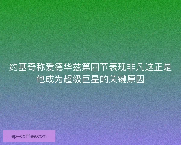 约基奇称爱德华兹第四节表现非凡这正是他成为超级巨星的关键原因