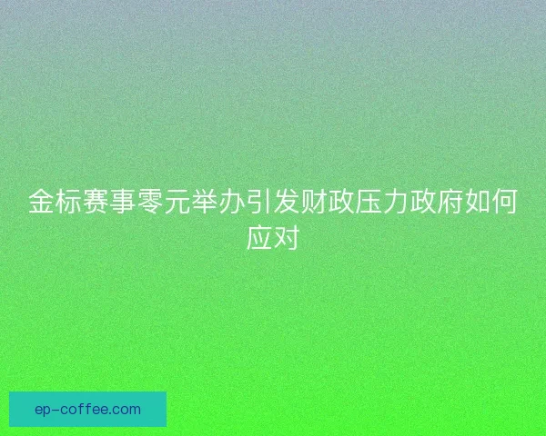 金标赛事零元举办引发财政压力政府如何应对